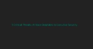 Deep Dive: 5 Critical Threats: AI Voice Deepfakes to Executive Security