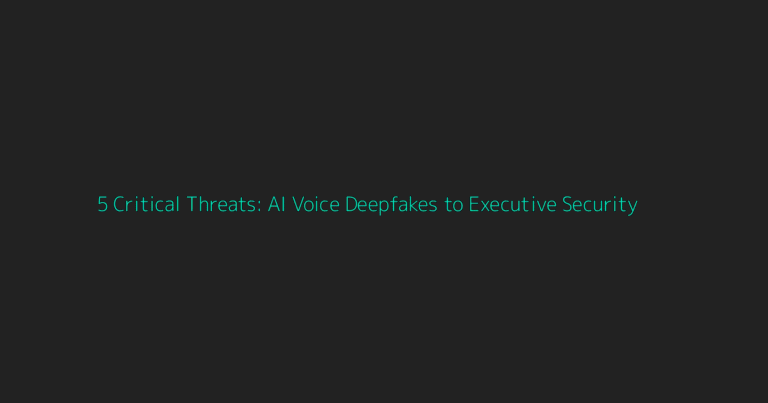 Deep Dive: 5 Critical Threats: AI Voice Deepfakes to Executive Security