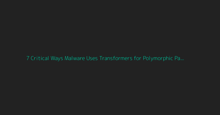 7 Critical Ways Malware Uses Transformers for Polymorphic Payloads in 2026