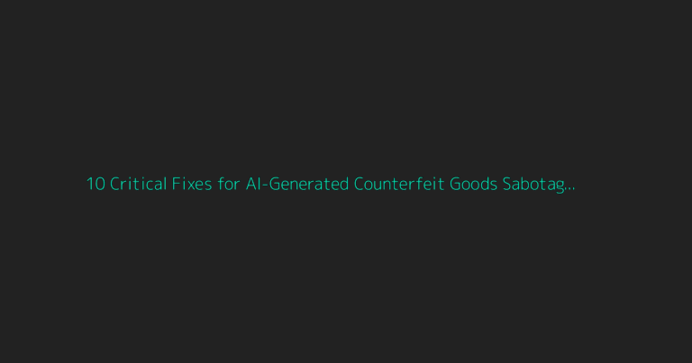 10 Critical Fixes for AI-Generated Counterfeit Goods Sabotage (2026 Update)